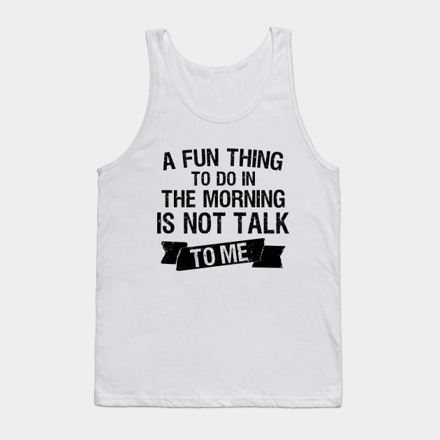 A Fun Thing To Do In The Morning Is Not Talk To Me Tank Top by Outcast Brain